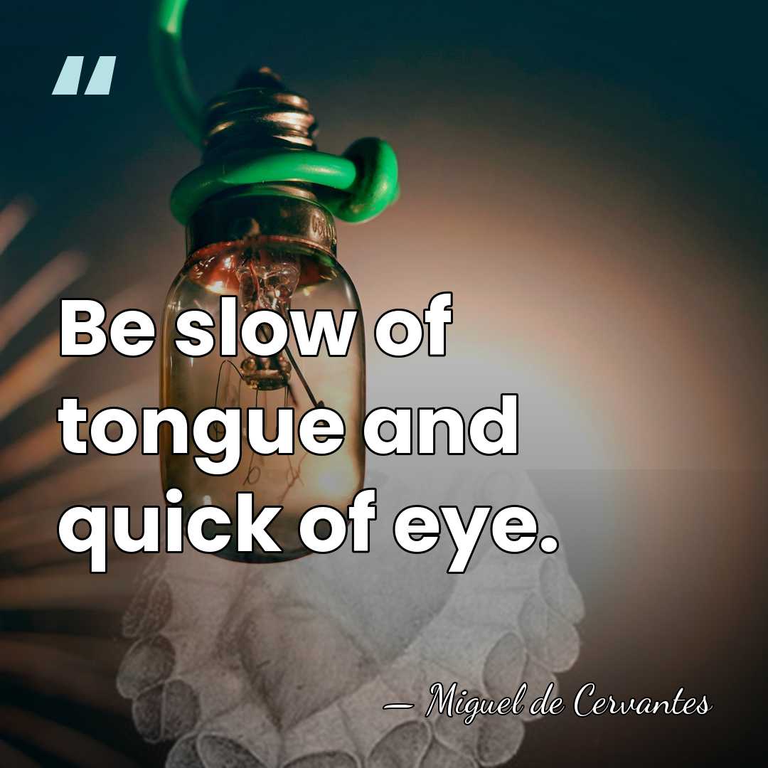 Be slow of tongue and quick of eye. - Miguel de Cervantes