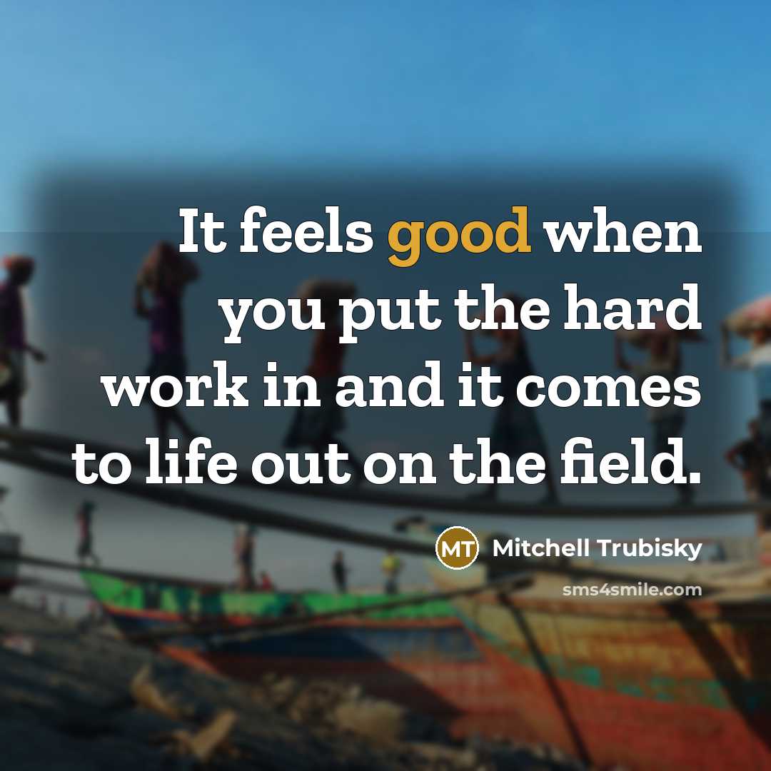 “It feels good when you put the hard work in…” quote by Mitchell Trubisky