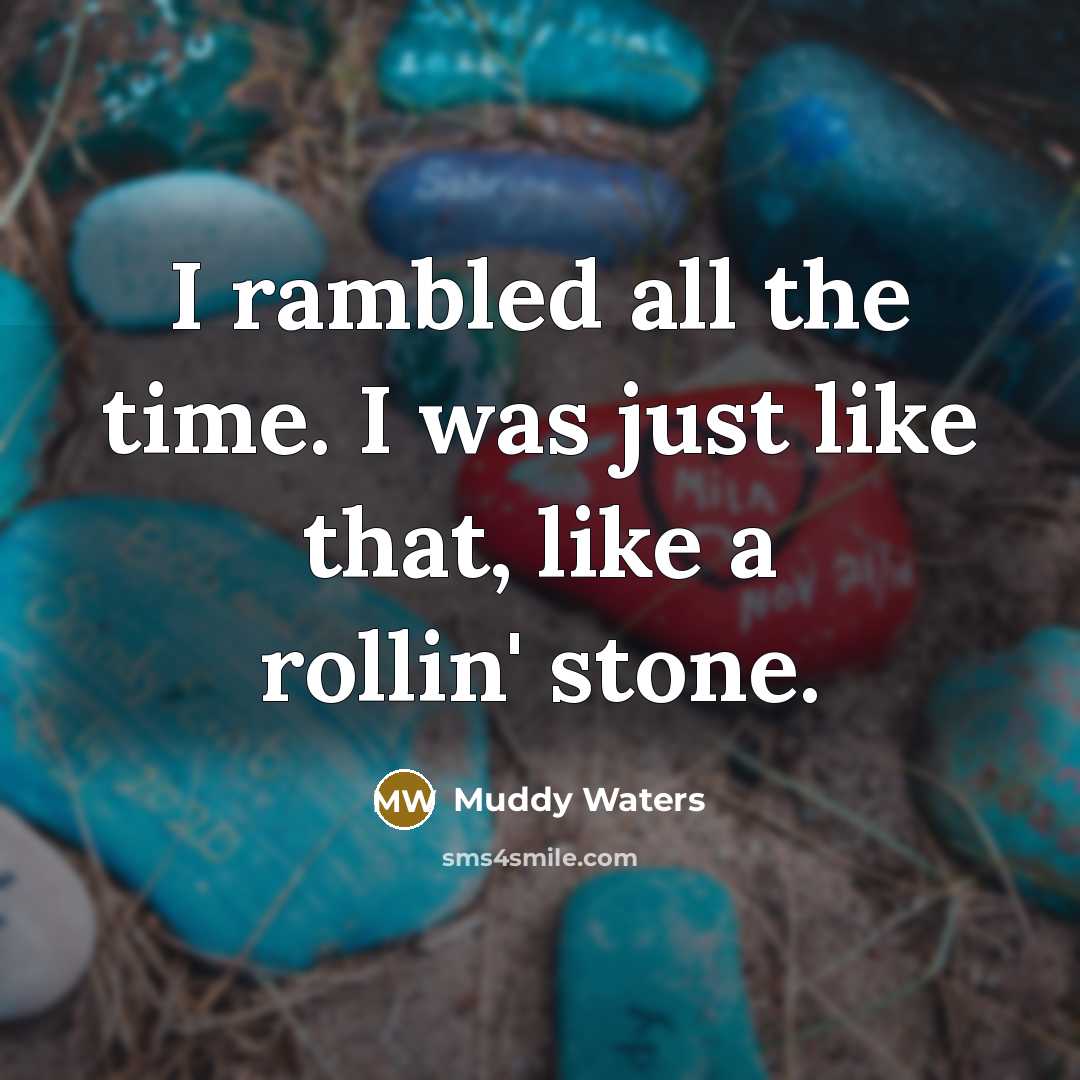 “I rambled all the time. I was just like that,…” quote by Muddy Waters
