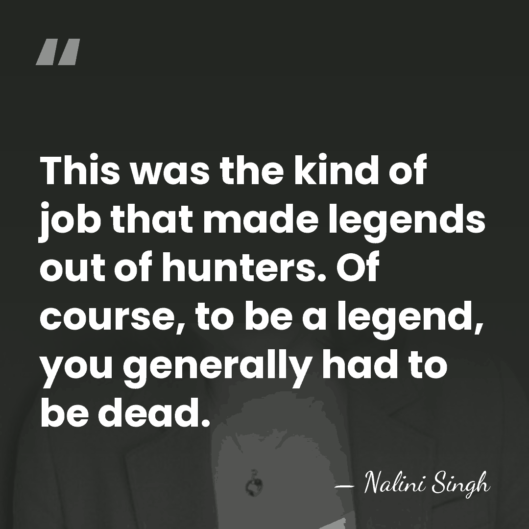 This was the kind of job that made legends out of hunters.&hellip; - Nalini Singh