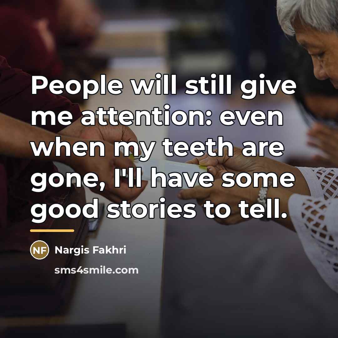 “People will still give me attention: even when my teeth…” quote by Nargis Fakhri