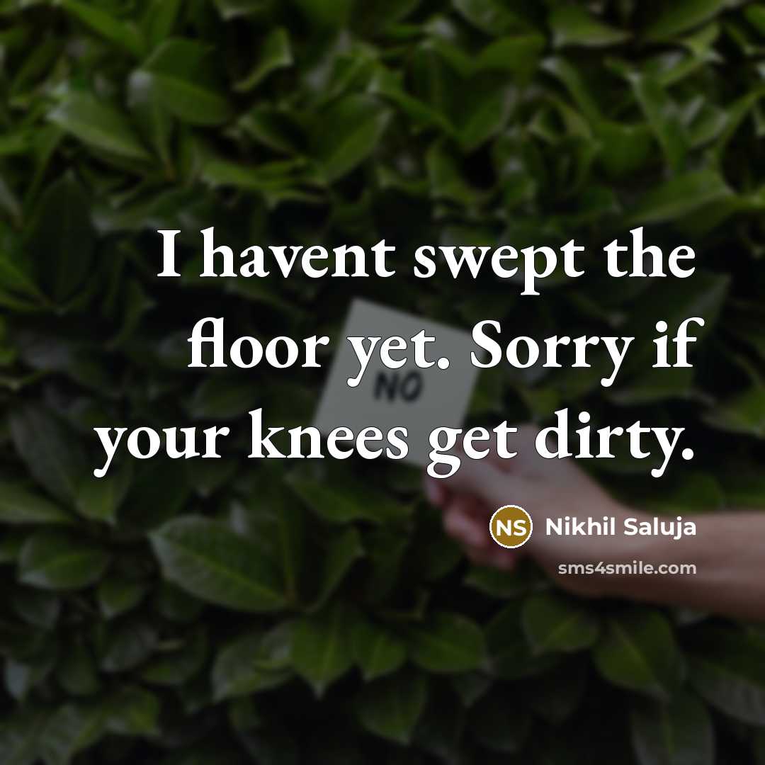 “I havent swept the floor yet. Sorry if your knees…” quote by Nikhil Saluja