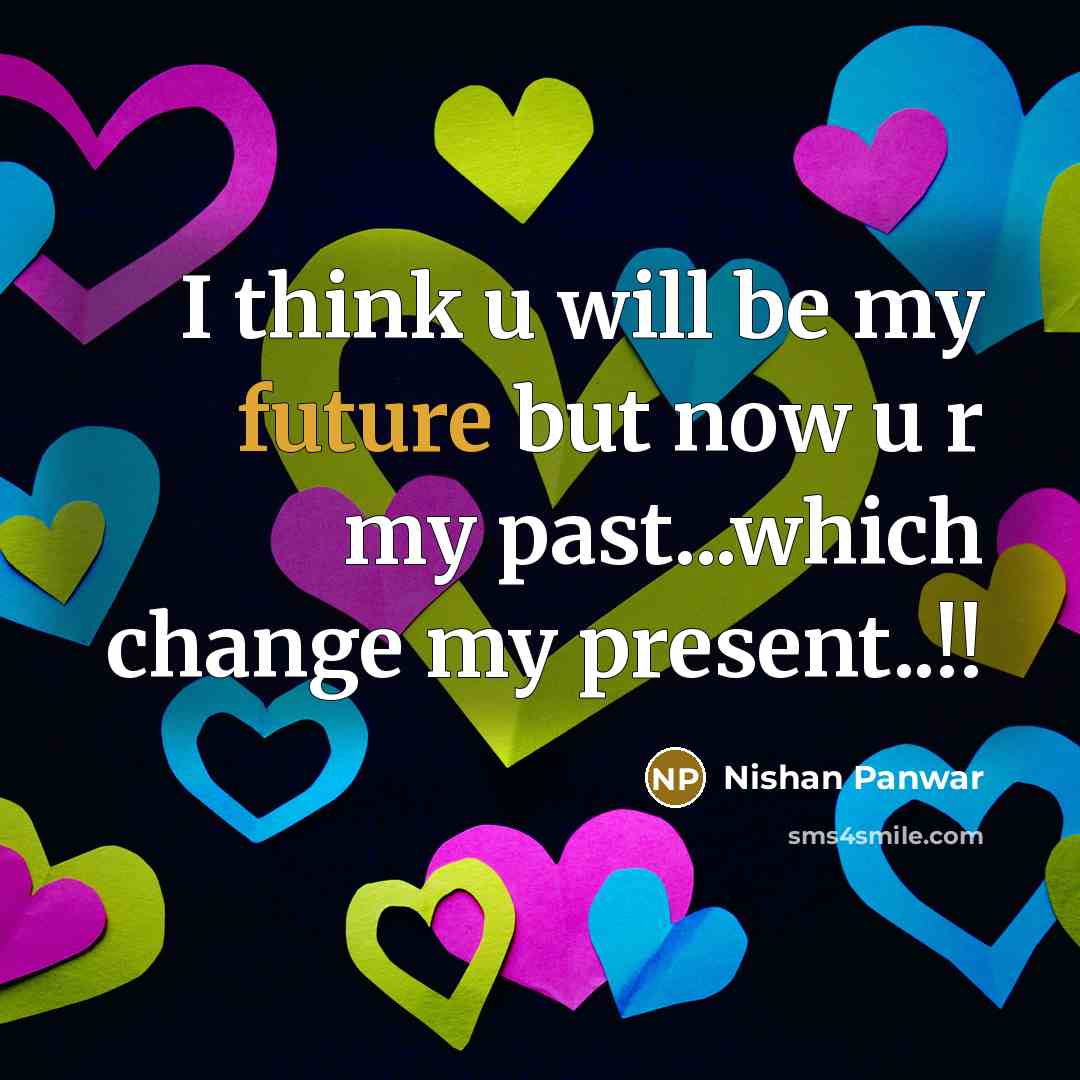 “I think u will be my future but now u r my past...which change my present..!!” quote by NISHAN PANWAR