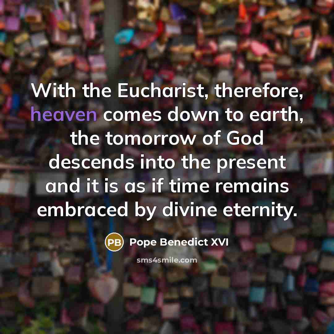 “With the Eucharist, therefore, heaven comes down to earth, the…” quote by Pope Benedict XVI
