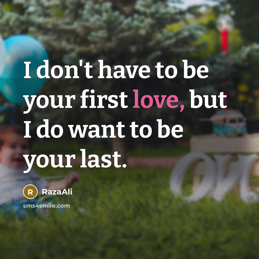 “I don't have to be your first love, but I do want to be your last.” quote by RazaAli