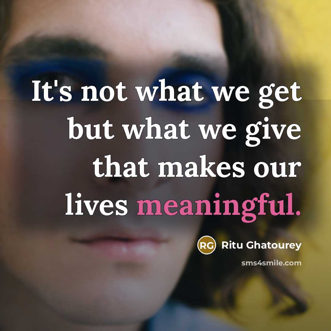 “It's not what we get but what we give that…” quote by Ritu Ghatourey