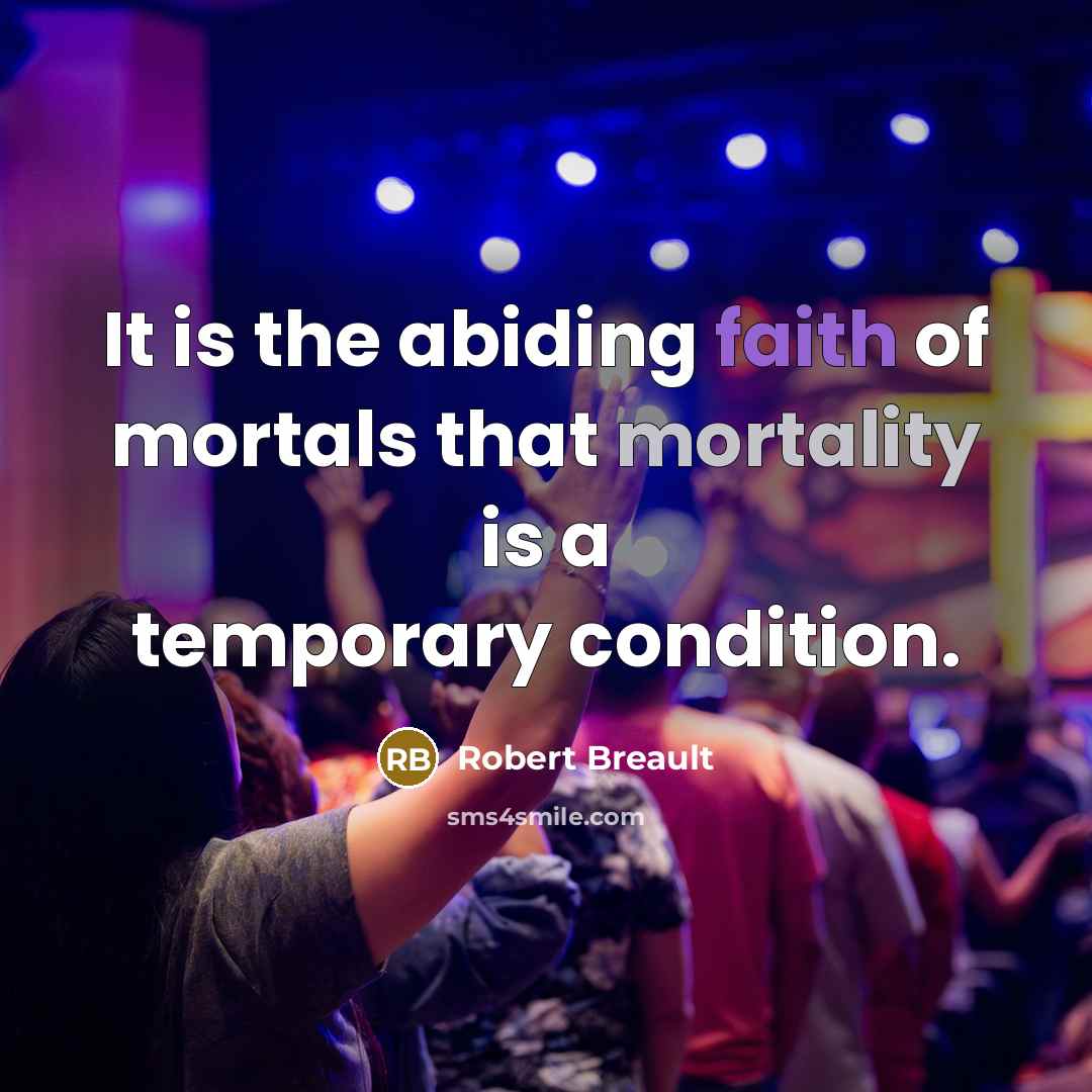 “It is the abiding faith of mortals that mortality is…” quote by Robert Breault