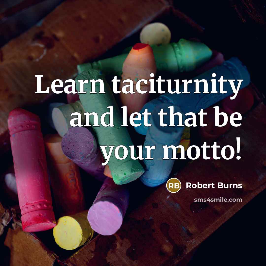 “Learn taciturnity and let that be your motto!…” quote by Robert Burns