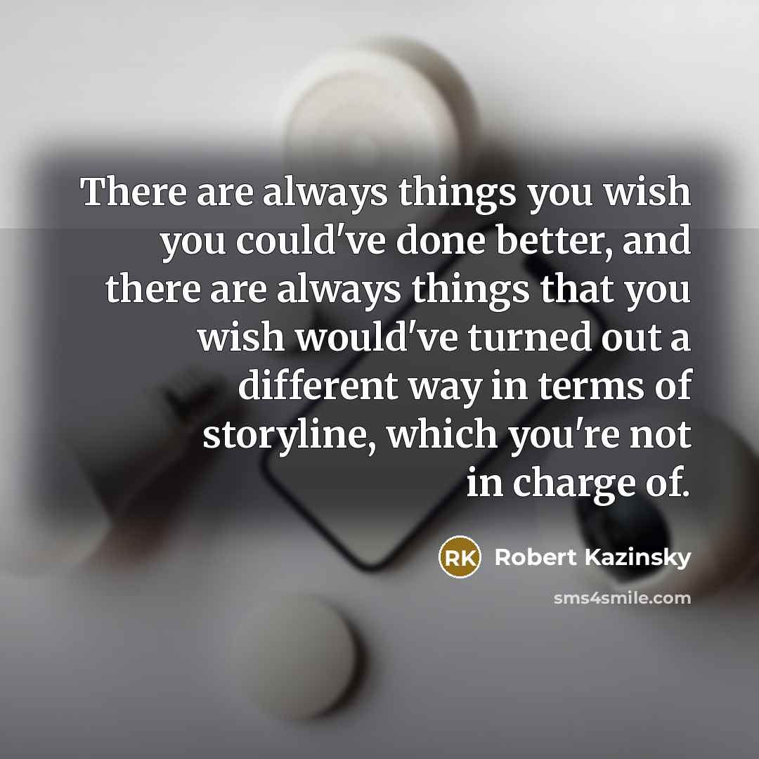 “There are always things you wish you could've done better,…” quote by Robert Kazinsky