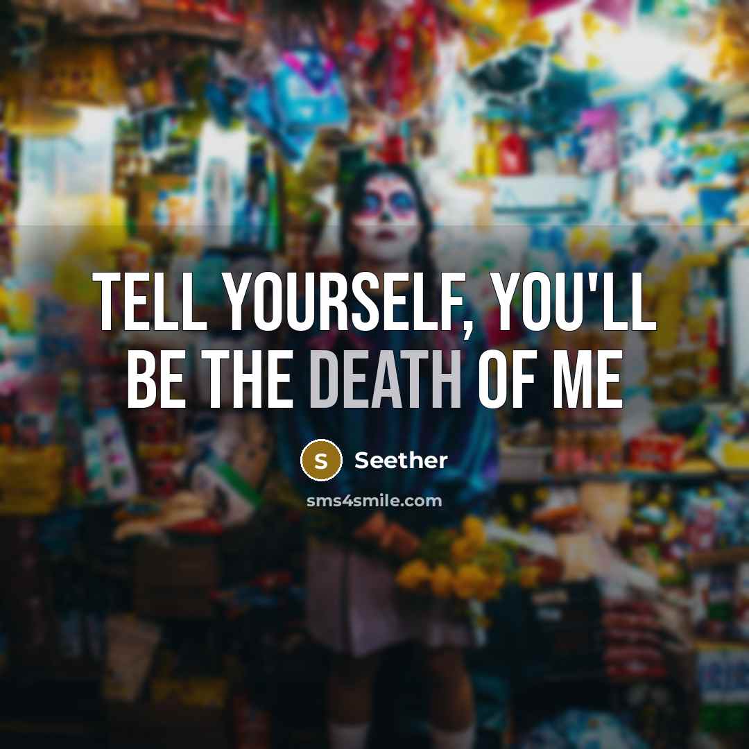 “Tell yourself, You'll be the death of me…” quote by Seether