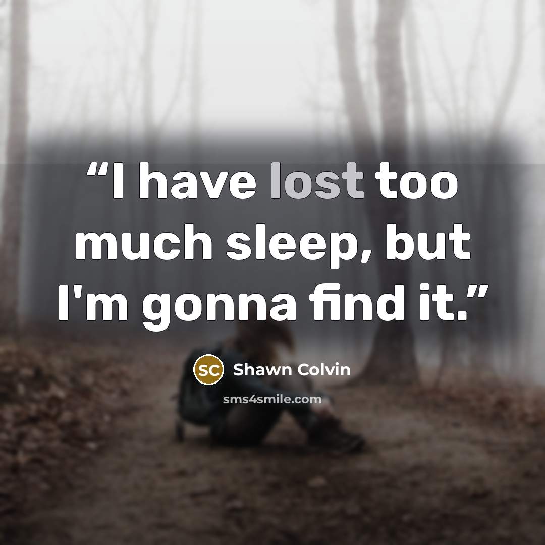 “I have lost too much sleep, but I'm gonna find it.” quote by Shawn Colvin