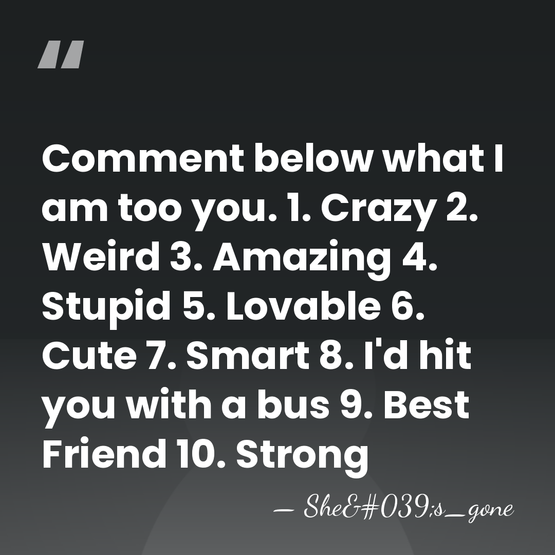 Comment below what I am too you. 1. Crazy 2. Weird 3.&hellip; - She's_gone