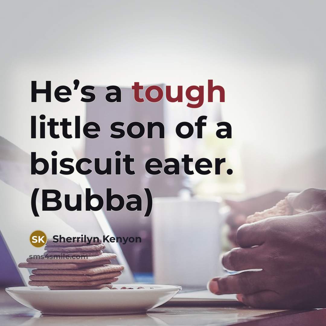 “He’s a tough little son of a biscuit eater. (Bubba)…” quote by Sherrilyn Kenyon