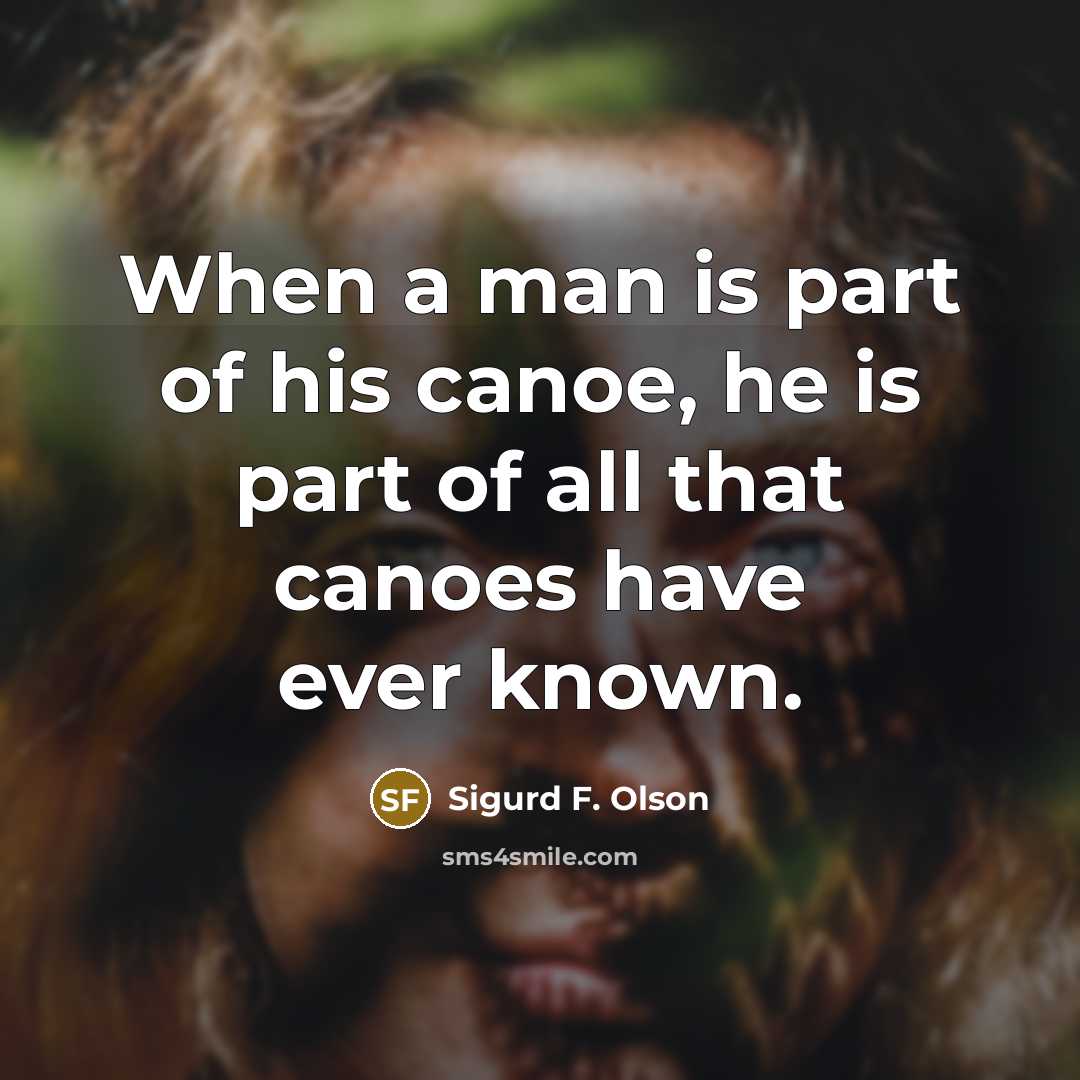 “When a man is part of his canoe, he is part of all that canoes have ever known.” quote by Sigurd F. Olson