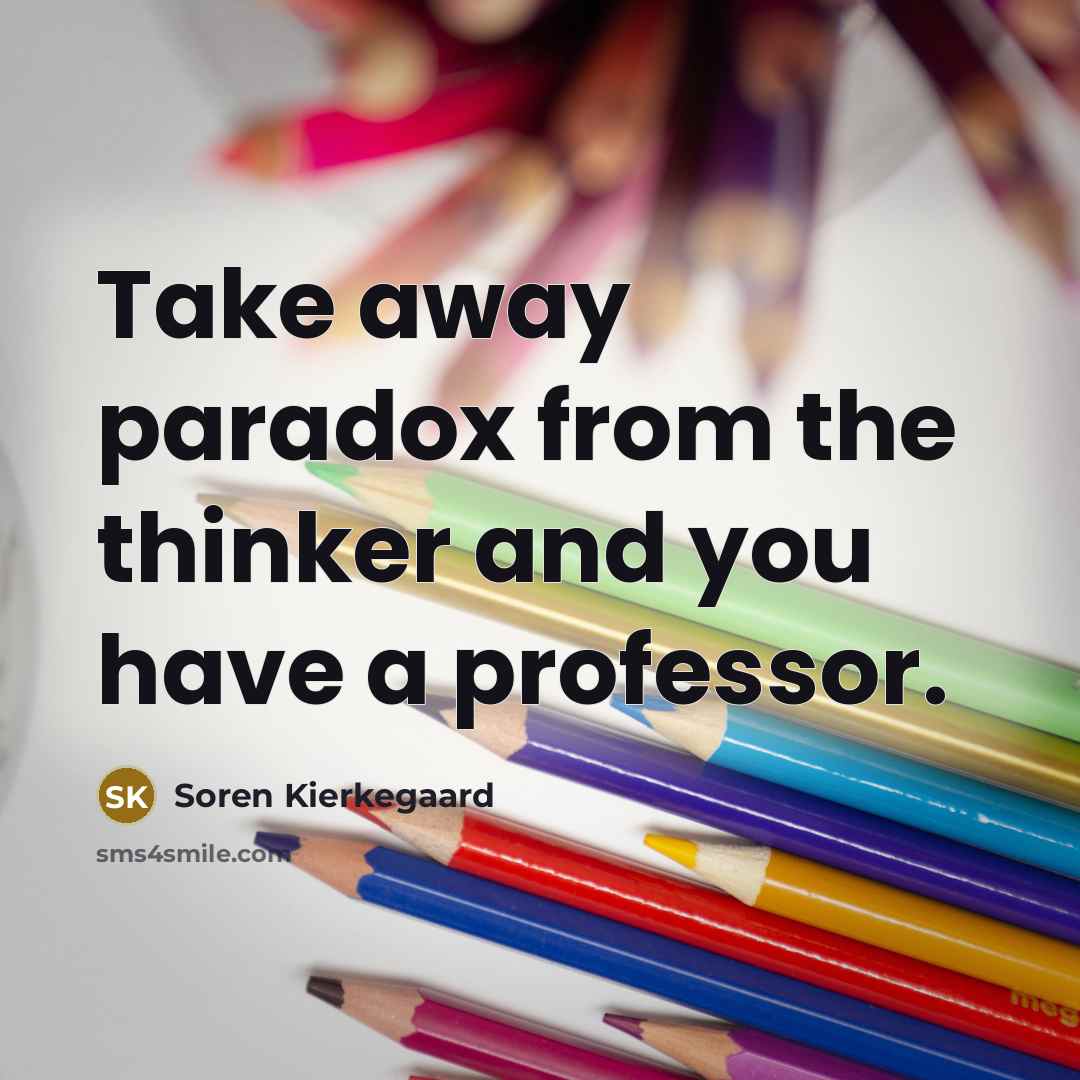 “Take away paradox from the thinker and you have a professor.” quote by Soren Kierkegaard