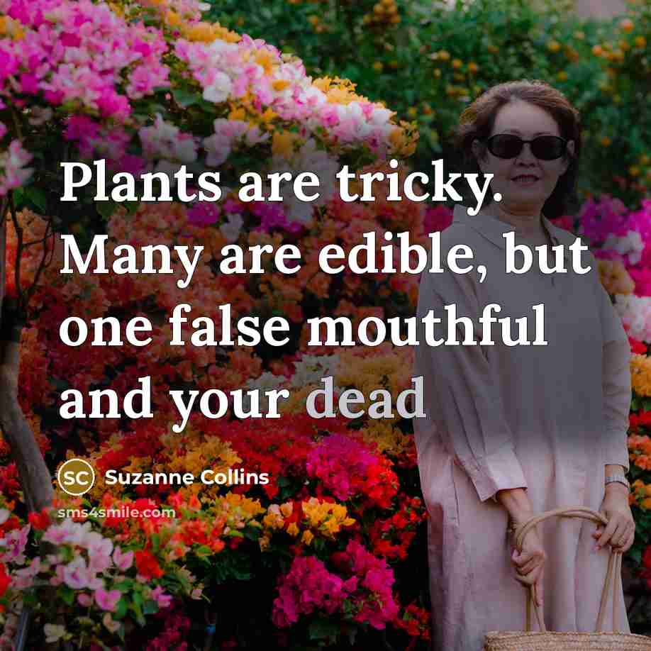 “Plants are tricky. Many are edible, but one false mouthful and your dead” quote by Suzanne Collins