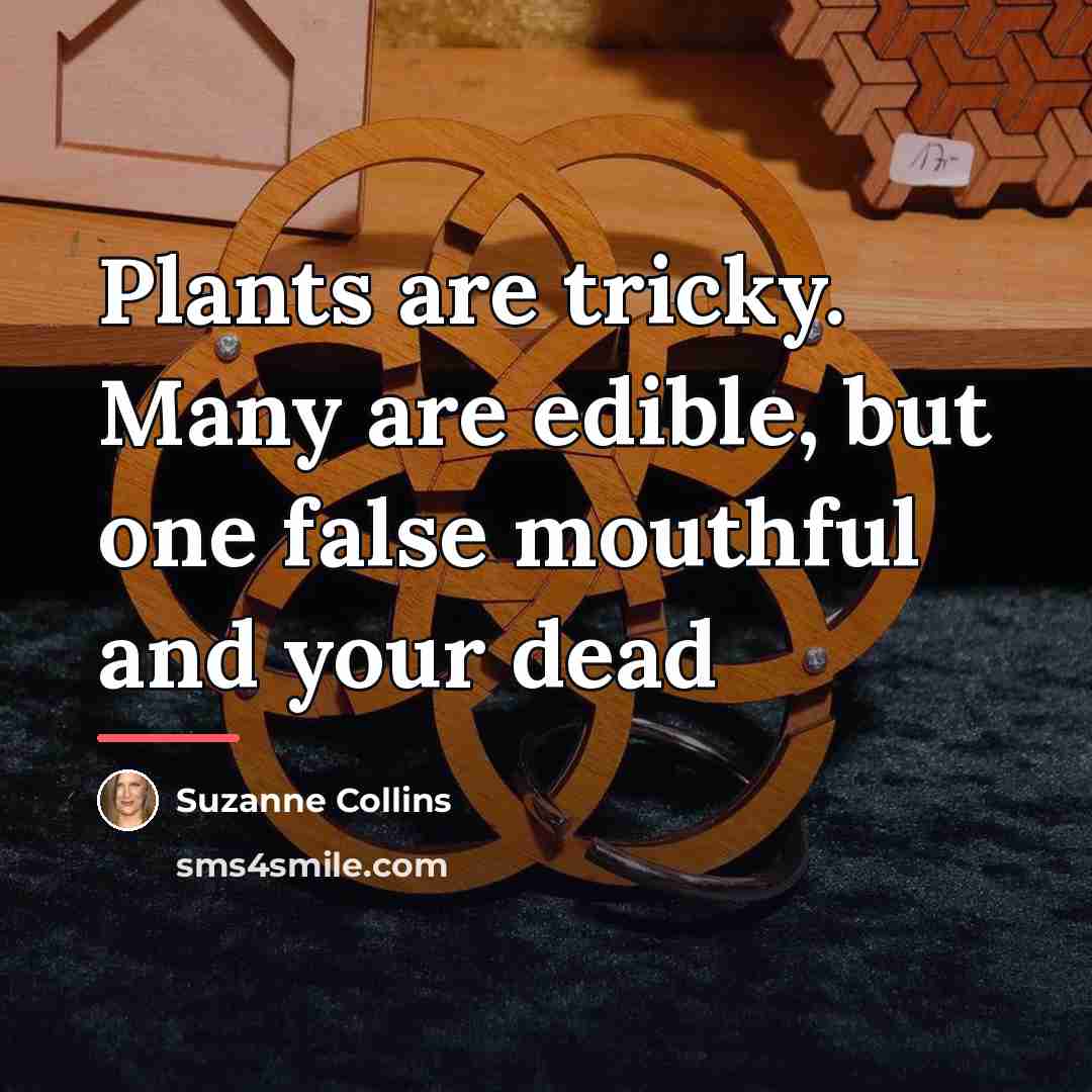 “Plants are tricky. Many are edible, but one false mouthful…” quote by Suzanne Collins