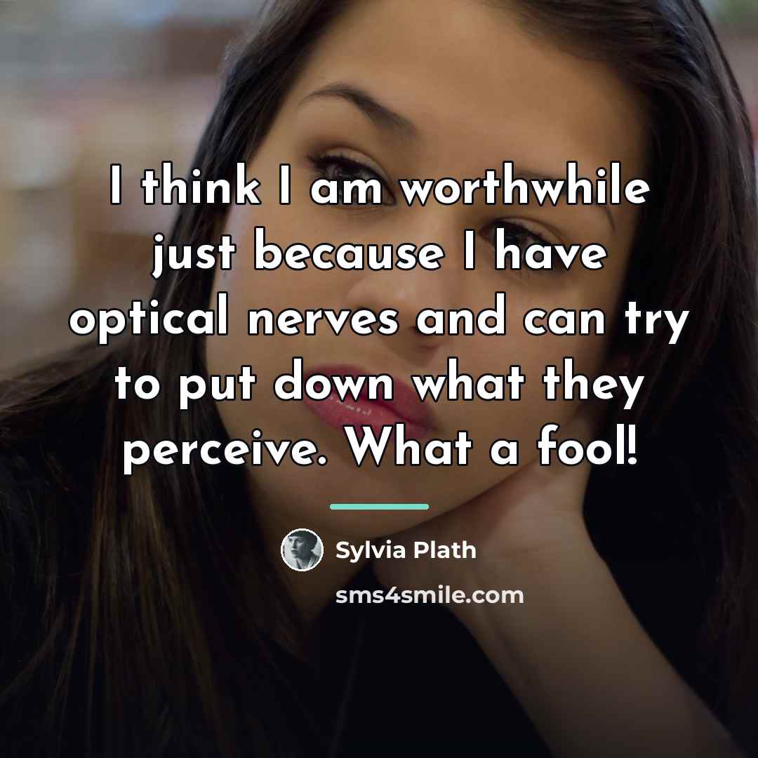“I think I am worthwhile just because I have optical…” quote by Sylvia Plath