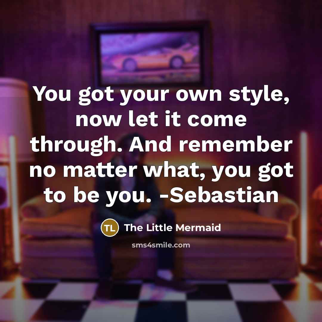 “You got your own style, now let it come through.…” quote by The Little Mermaid