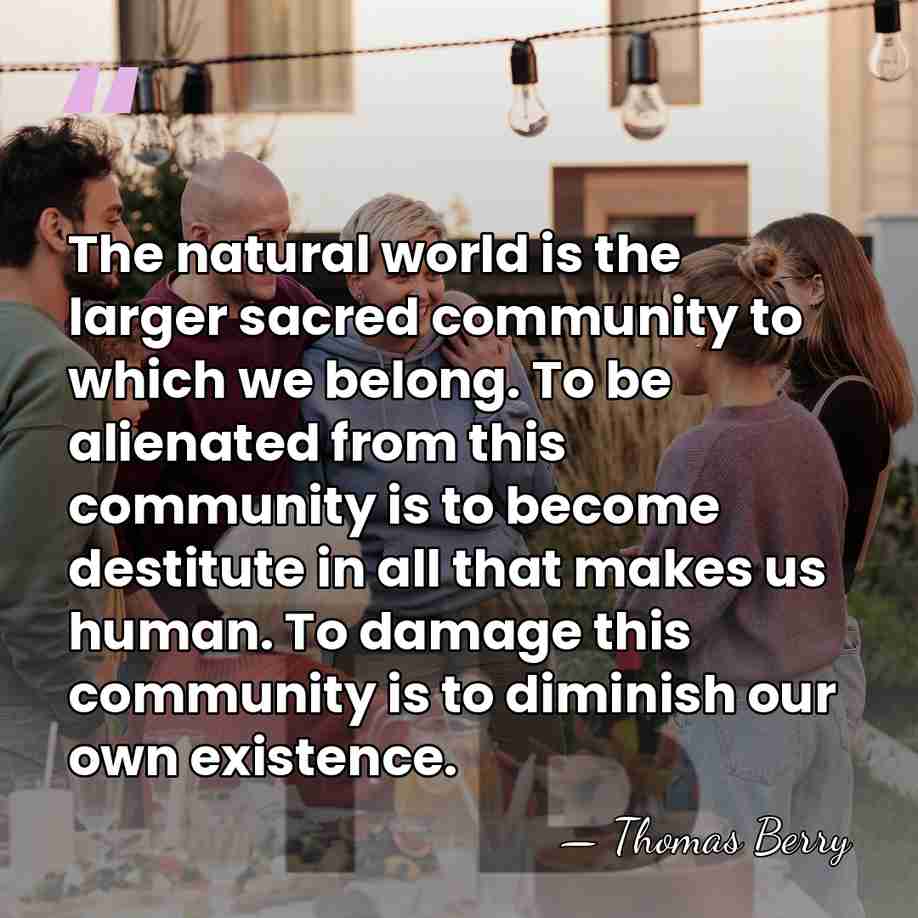 The natural world is the larger sacred community to which we belong.&hellip; - Thomas Berry