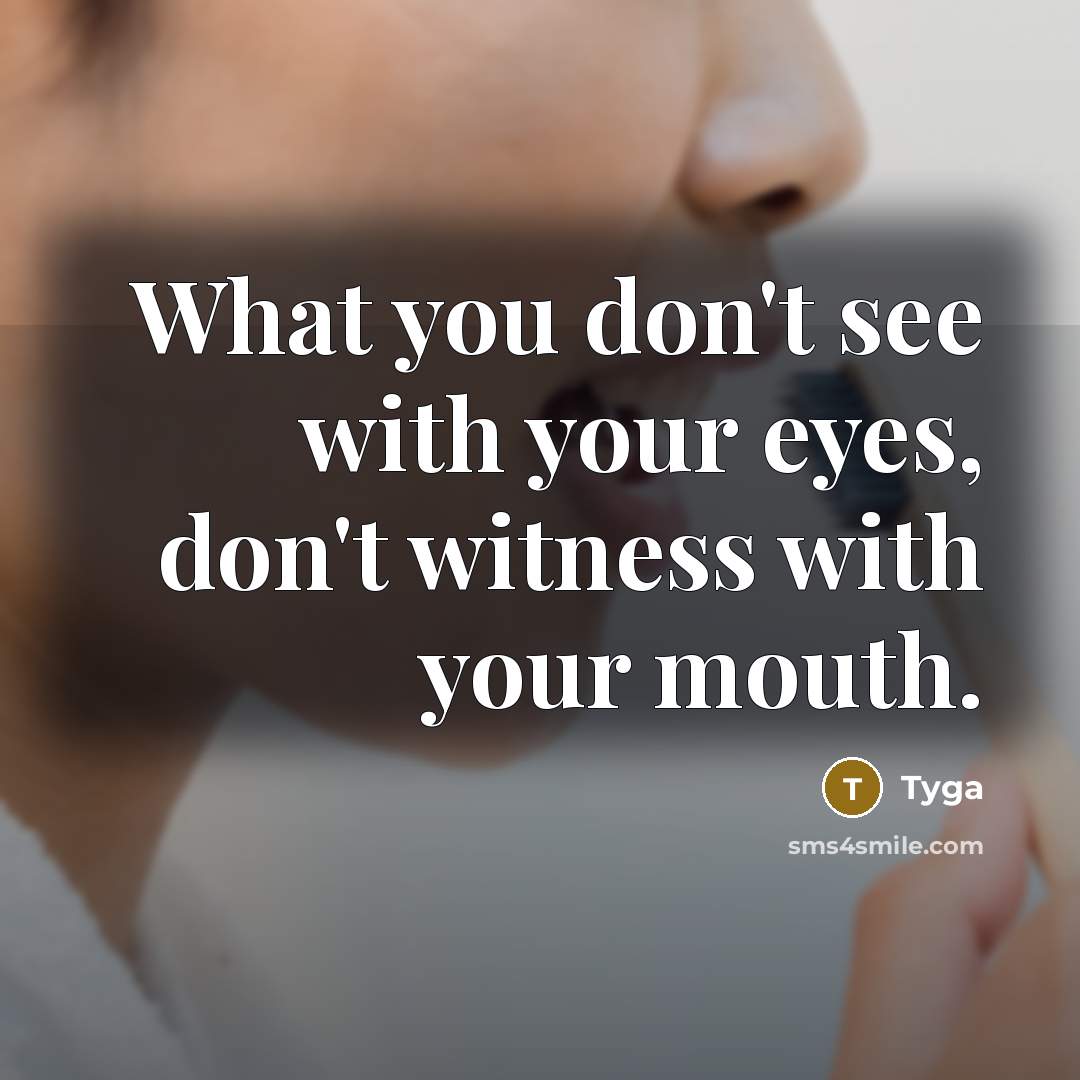 “What you don't see with your eyes, don't witness with your mouth.” quote by Tyga