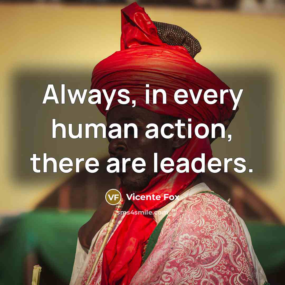 “Always, in every human action, there are leaders.…” quote by Vicente Fox