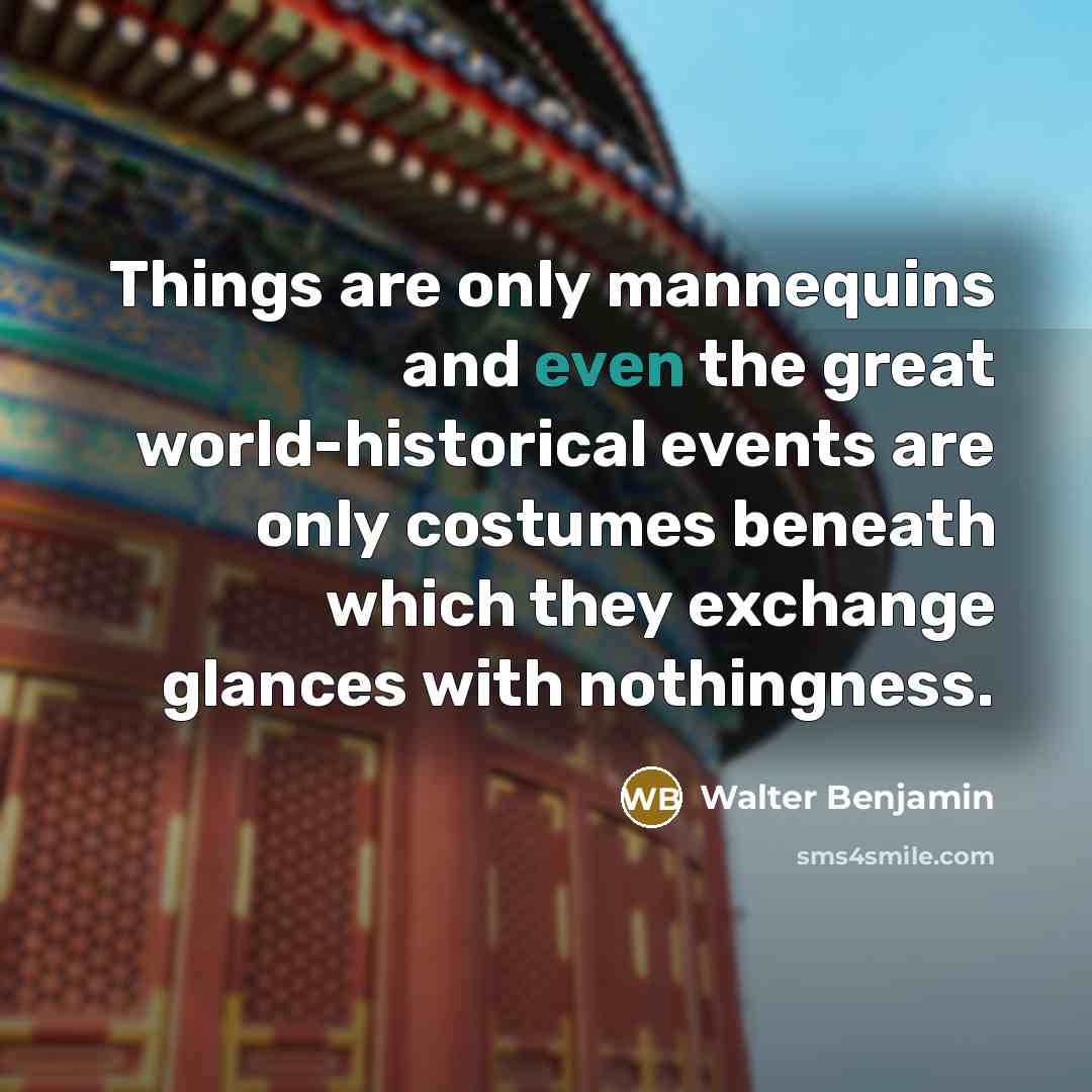 “Things are only mannequins and even the great world-historical events…” quote by Walter Benjamin