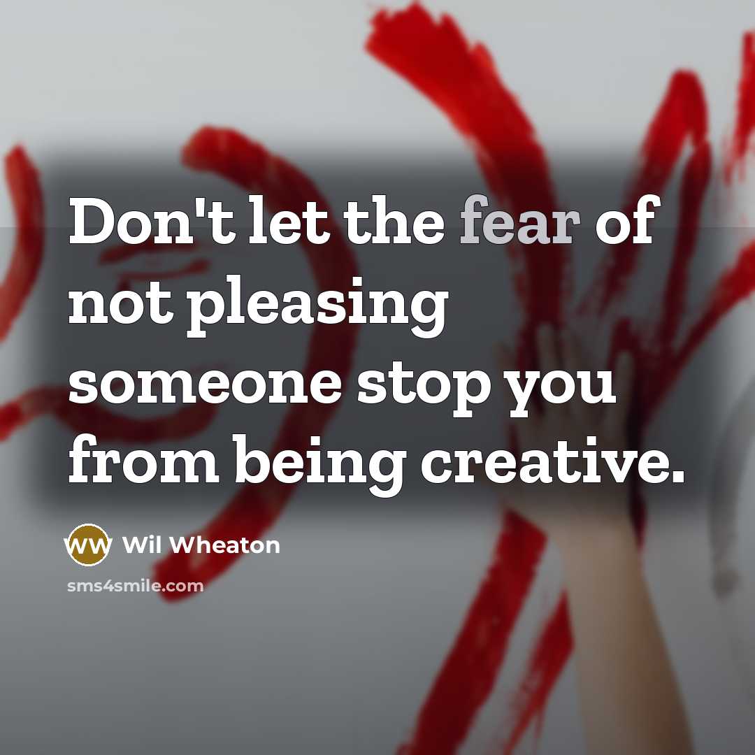 “Don't let the fear of not pleasing someone stop you…” quote by Wil Wheaton