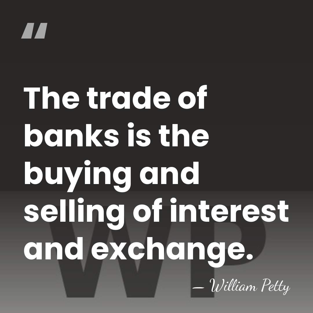 The trade of banks is the buying and selling of interest and&hellip; - William Petty