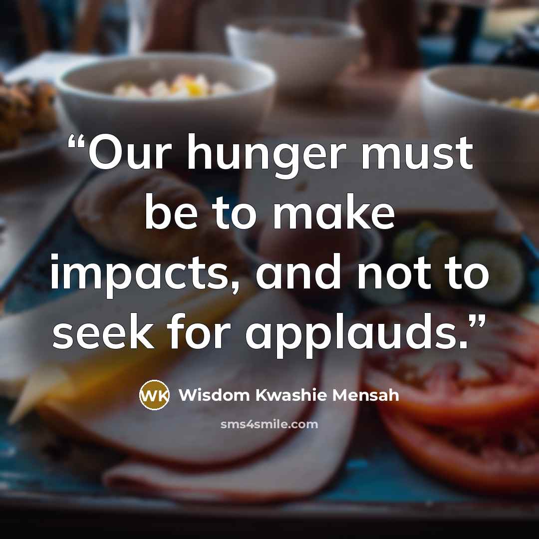 “Our hunger must be to make impacts, and not to seek for applauds.” quote by Wisdom Kwashie Mensah