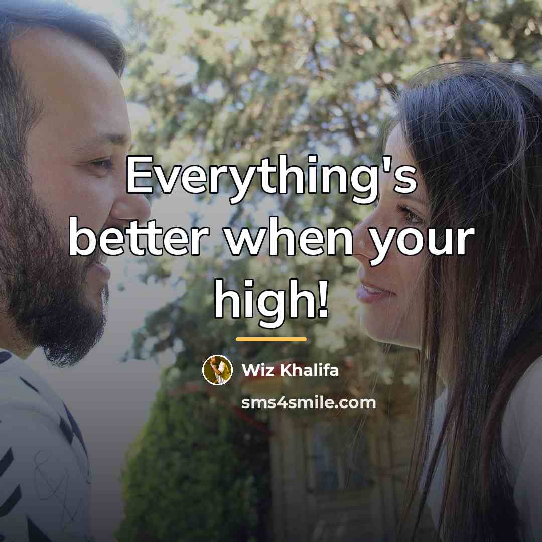 “Everything's better when your high!…” quote by Wiz Khalifa