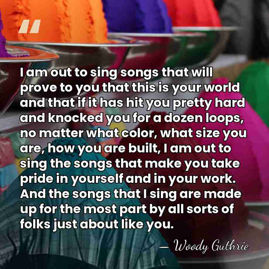I am out to sing songs that will prove to you that&hellip; - Woody Guthrie