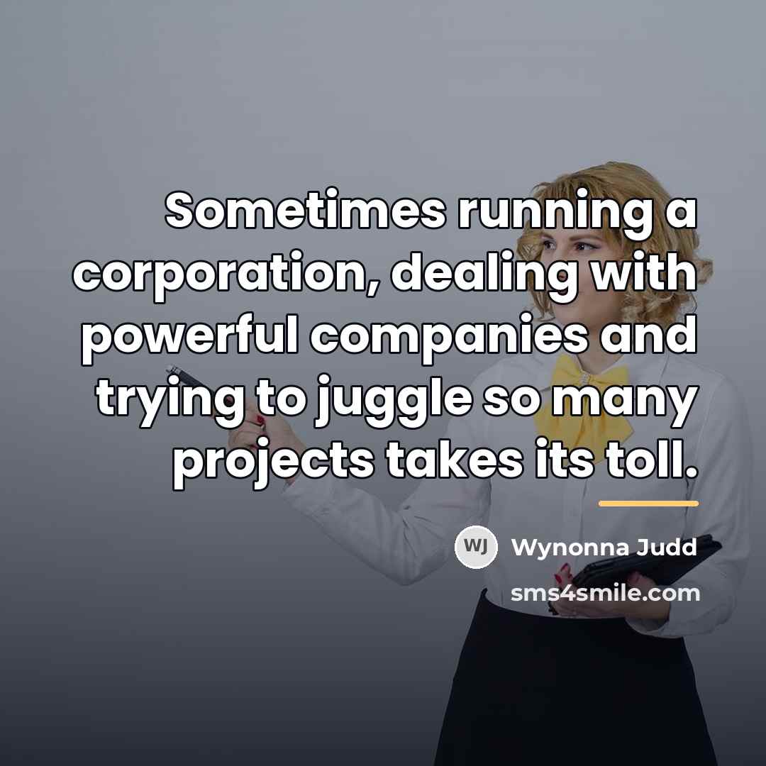 “Sometimes running a corporation, dealing with powerful companies and trying…” quote by Wynonna Judd