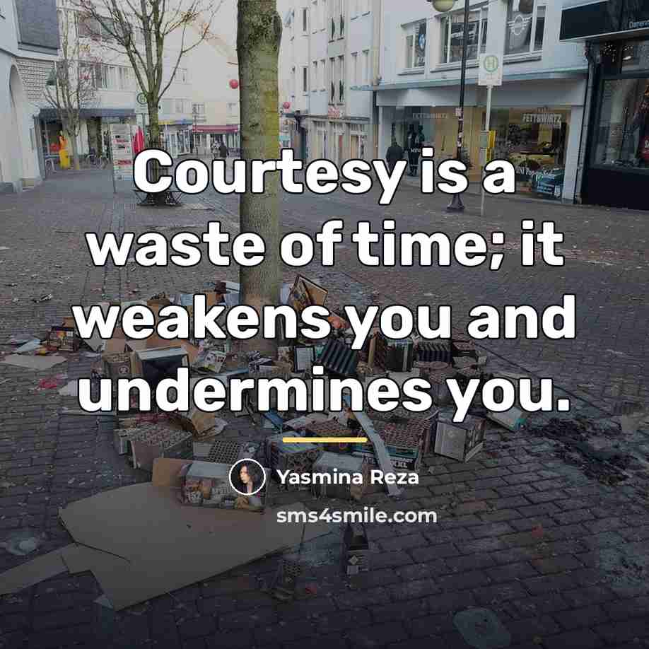 “Courtesy is a waste of time; it weakens you and…” quote by Yasmina Reza