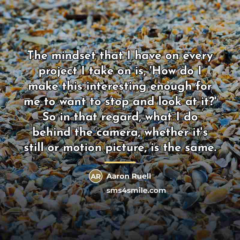 “The mindset that I have on every project I take…” quote by Aaron Ruell