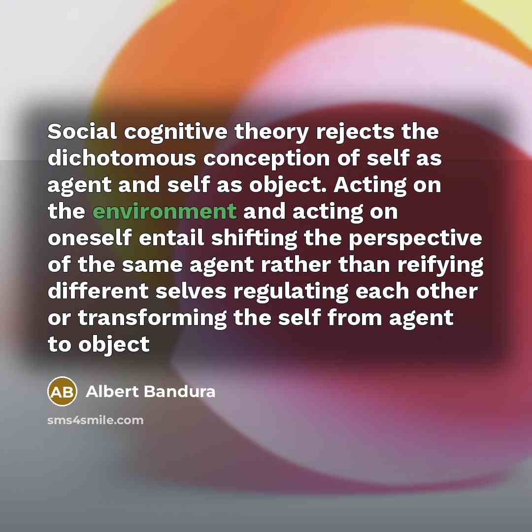 “Social cognitive theory rejects the dichotomous conception of self as…” quote by Albert Bandura