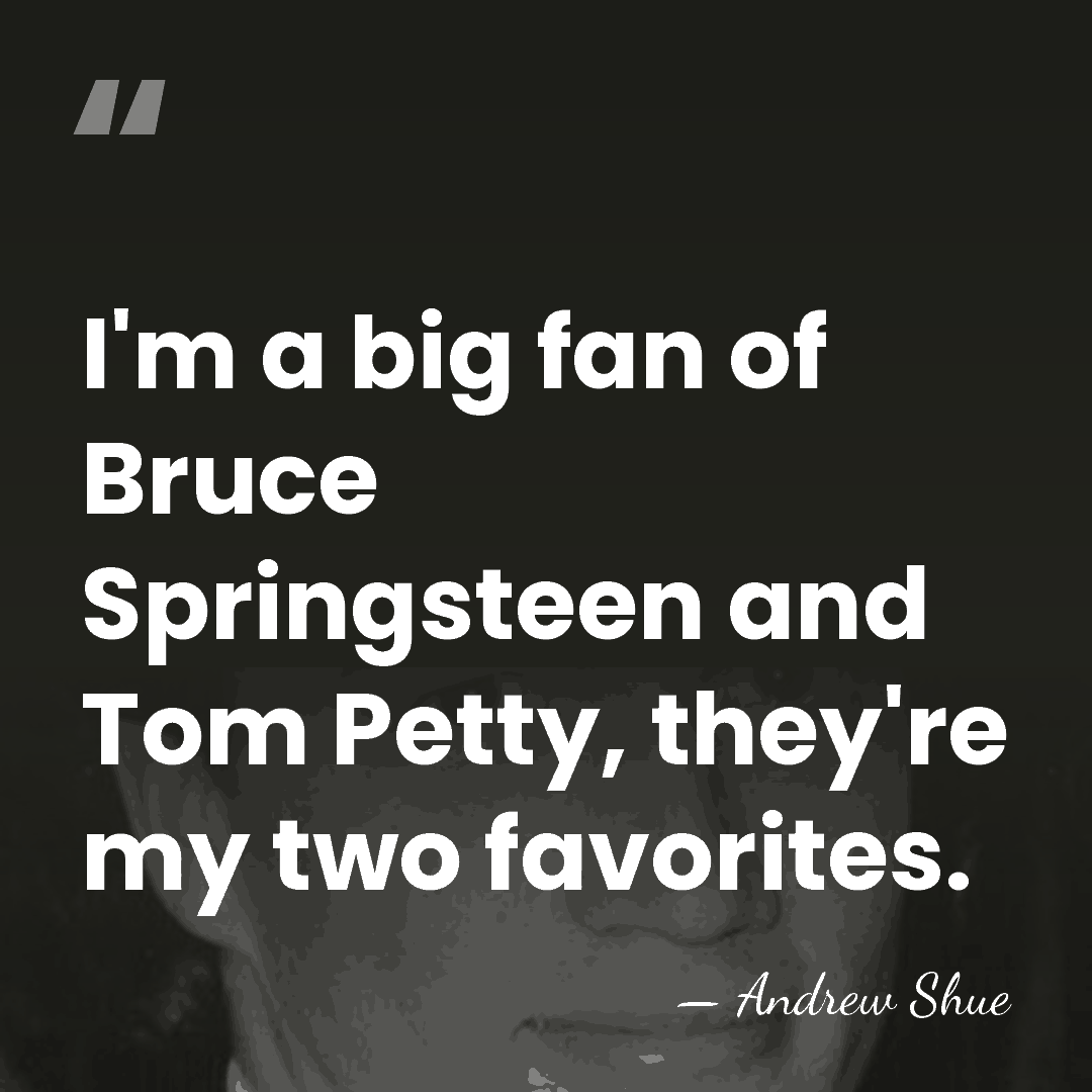 I'm a big fan of Bruce Springsteen and Tom Petty, they're my&hellip; - Andrew Shue