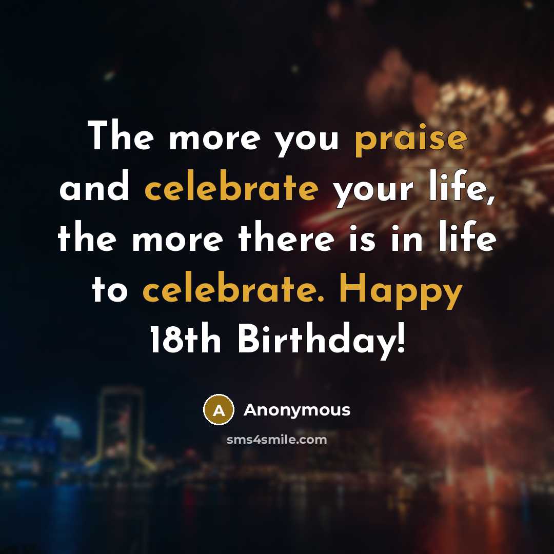 “The more you praise and celebrate your life, the more there is in life to celebrate. Happy 18th Birthday!” quote by Anonymous
