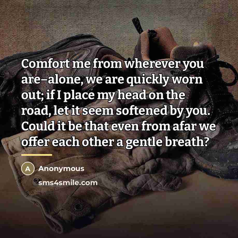 “Comfort me from wherever you are–alone, we are quickly worn…” quote by Anonymous