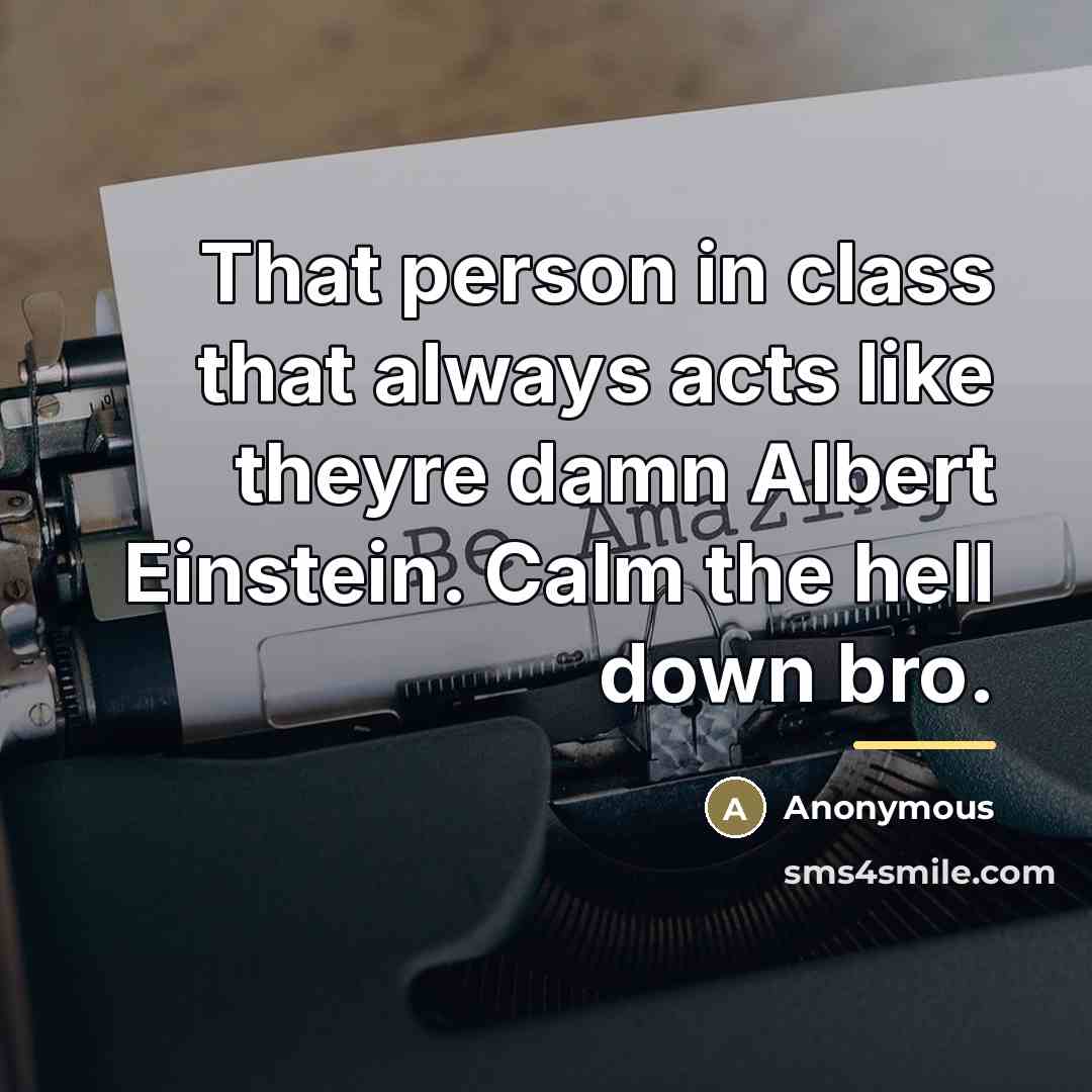 “That person in class that always acts like theyre damn…” quote by Anonymous