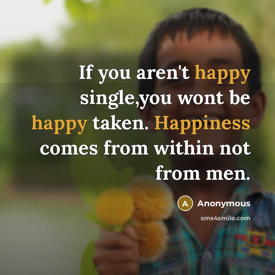“If you aren't happy single,you wont be happy taken. Happiness…” quote by Anonymous