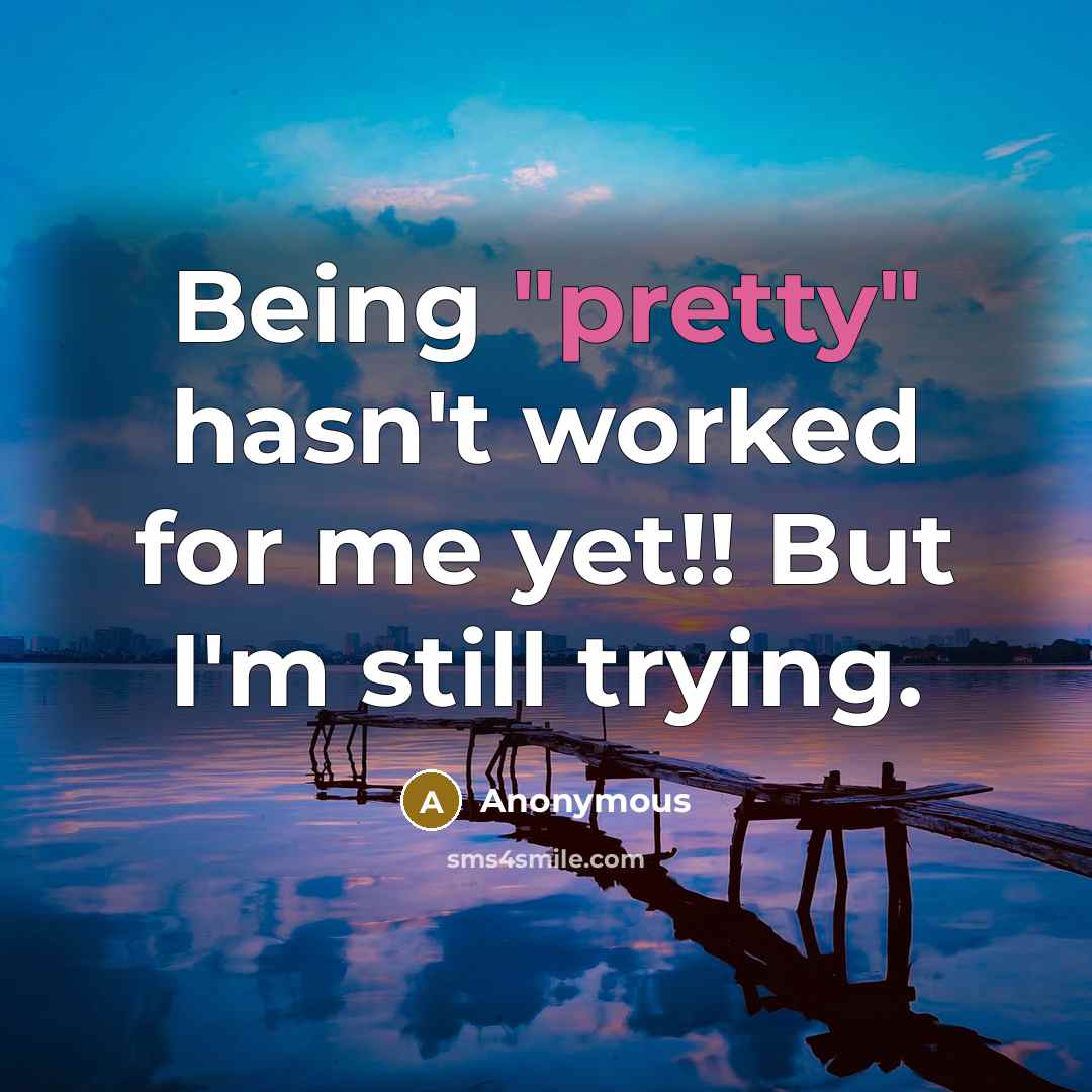 “Being "pretty" hasn't worked for me yet!! But I'm still…” quote by Anonymous