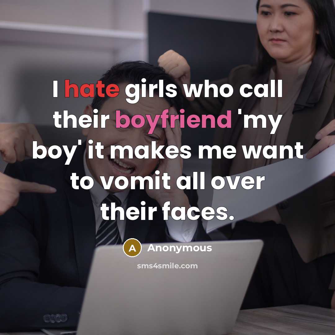 “I hate girls who call their boyfriend 'my boy' it makes me want to vomit all over their faces.” quote by Anonymous