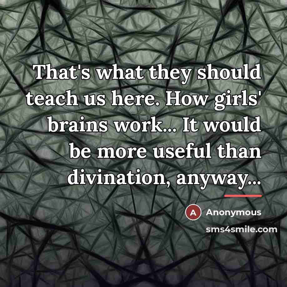 “That's what they should teach us here. How girls' brains…” quote by Anonymous