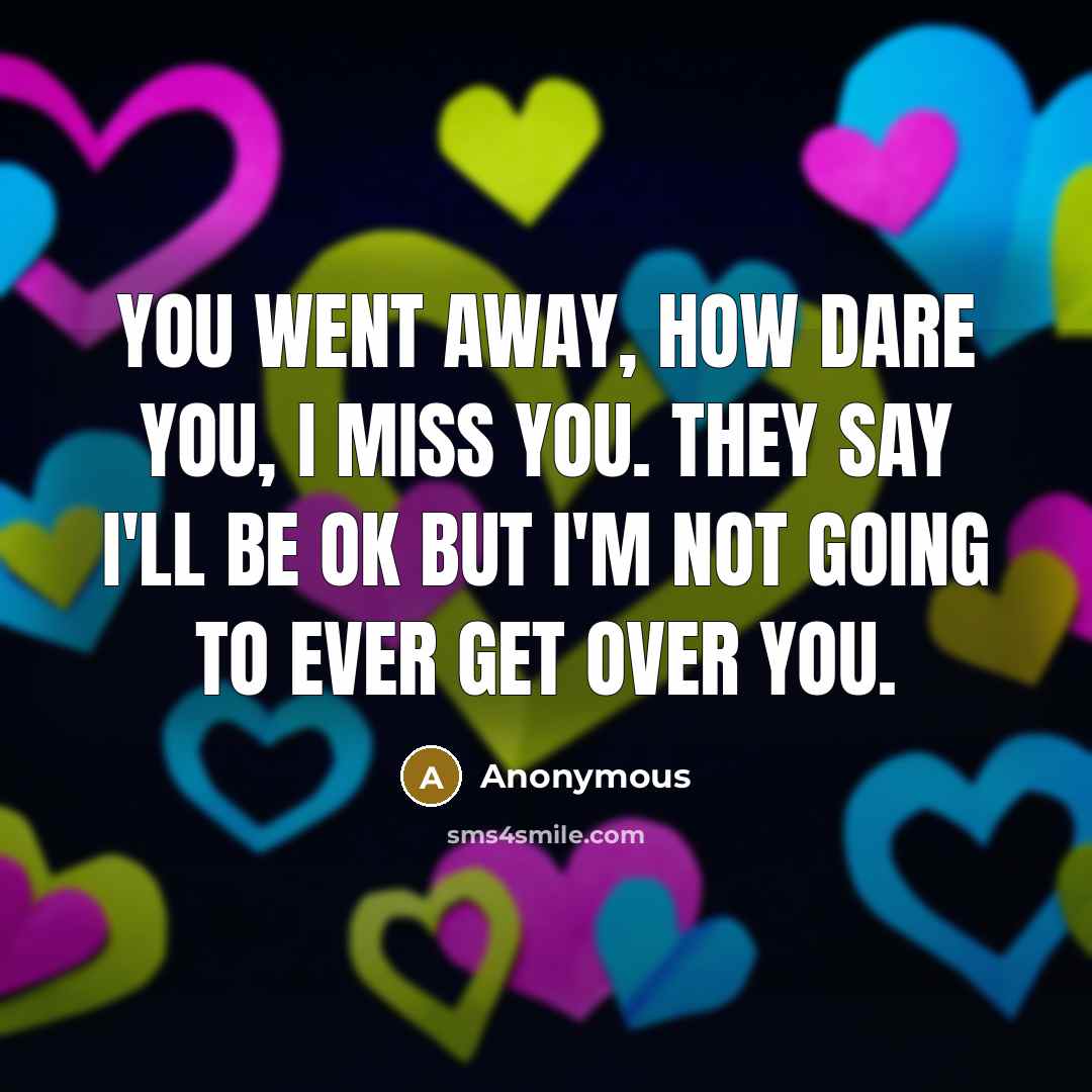 “You went away, how dare you, I miss you. They…” quote by Anonymous