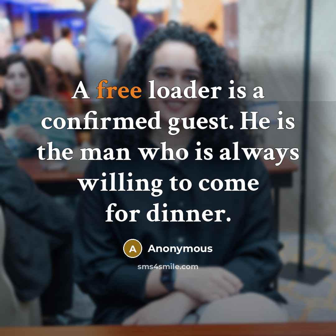 “A free loader is a confirmed guest. He is the man who is always willing to come for dinner.” quote by Anonymous