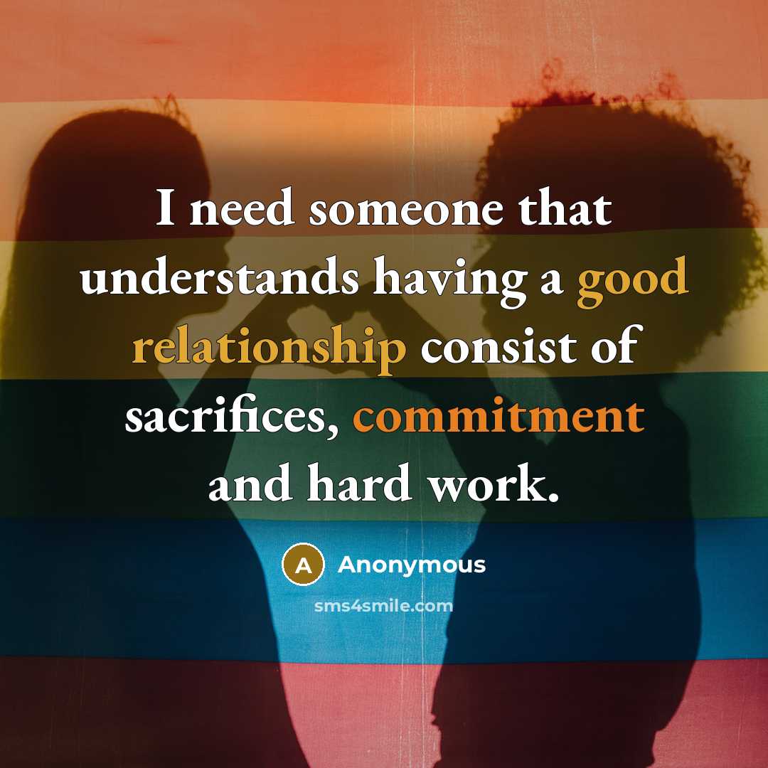 “I need someone that understands having a good relationship consist of sacrifices, commitment and hard work.” quote by Anonymous