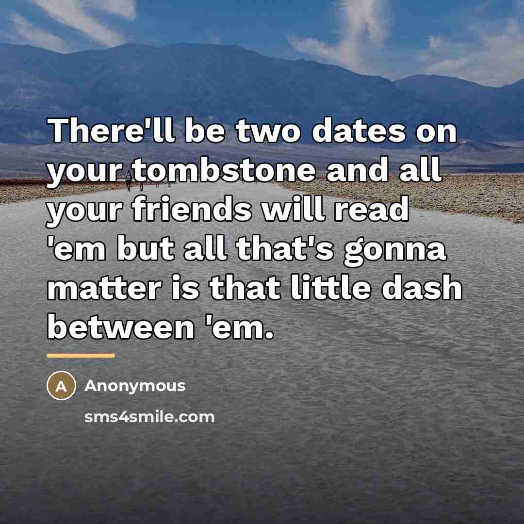 “There'll be two dates on your tombstone and all your…” quote by Anonymous