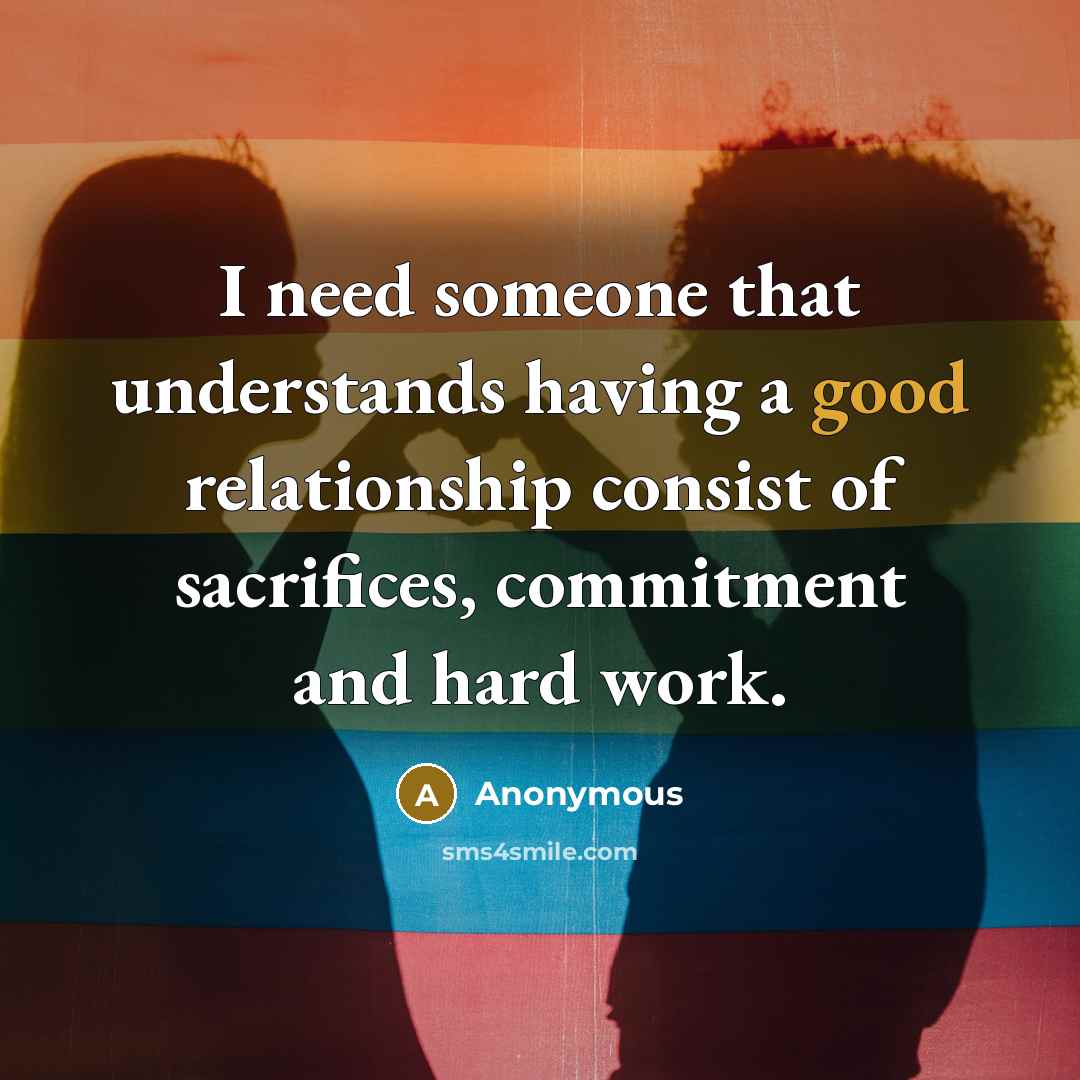 “I need someone that understands having a good relationship consist of sacrifices, commitment and hard work.” quote by Anonymous