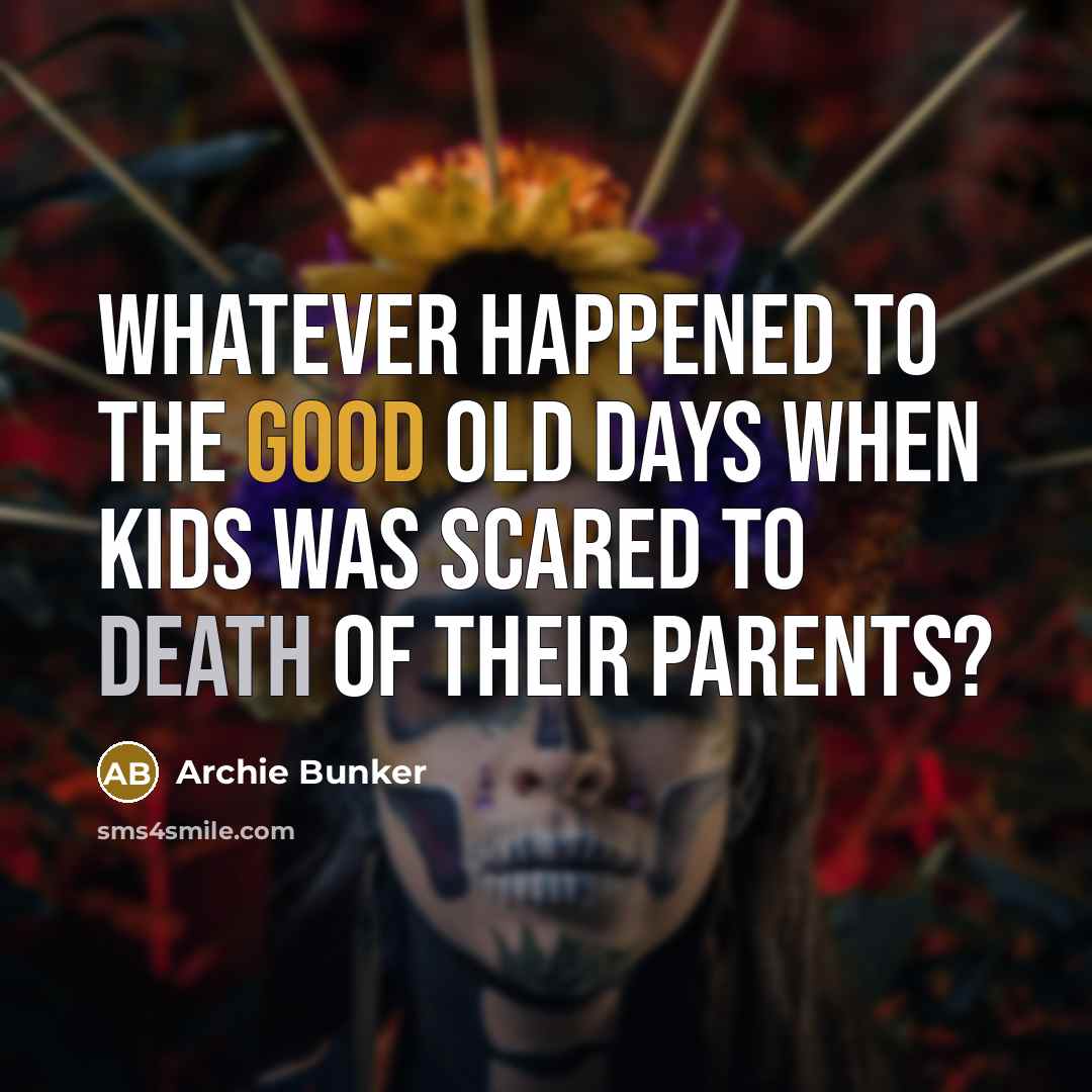 “Whatever happened to the good old days when kids was…” quote by Archie Bunker